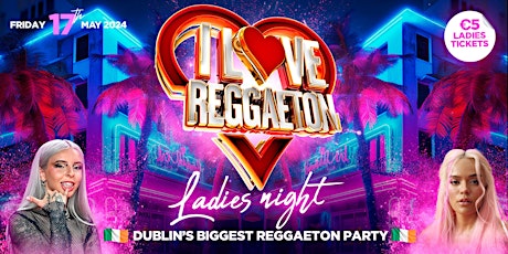 I LOVE REGGAETON (DUBLIN) - EUROPE'S BIGGEST REGGAETON PARTY - FRI 17/5/24