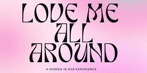 Primaire afbeelding van LOVE ME ALL AROUND: A Women In R&B Experience