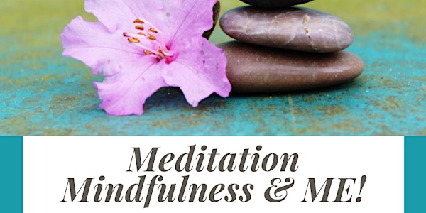 Meditation, Mindfulness and ME!