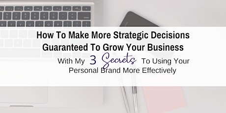 "How To Make More Strategic Decisions Guaranteed To Grow Your Business: With My 3 Secrets To Using Your Personal Brand More Effectively" primary image