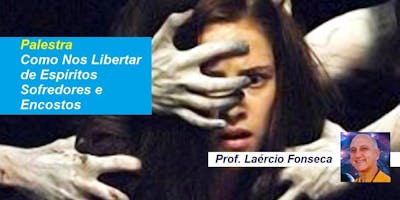 Palestra Como Nos Libertar de Espíritos Sofredores e Encostos – Prof. Laércio Fonseca