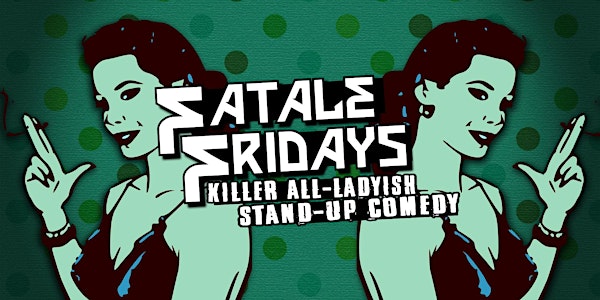 Fatale Fridays | Killer All Lady-ish Stand-up Comedy