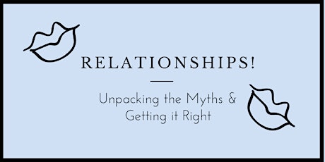 RELATIONSHIPS! UNPACKING THE MYTHS & GETTING IT RIGHT primary image