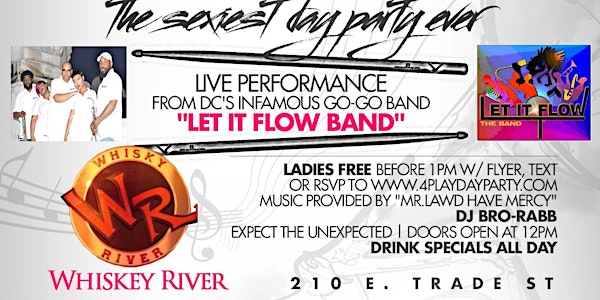 4PLAY DAYPARTY... Hosted by DC's Infamous Go-Go band, LET IT FLOW @ WHISKY RIVER...VOTED #1 PARTY SPOT IN THE EPICENTRE!