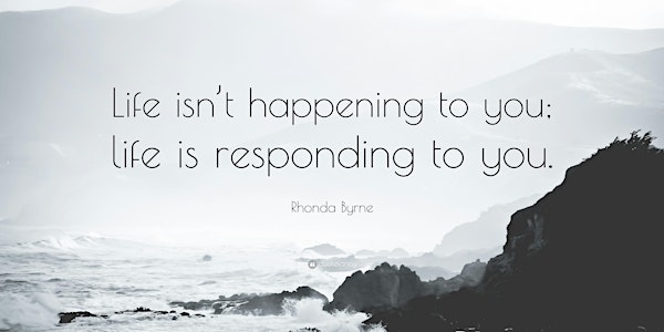 Life is not Happening to You, Life is Responding to You