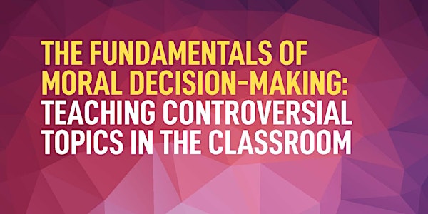 The Fundamentals of Moral Decision-Making: Teaching Controversial Topics in the Classroom 