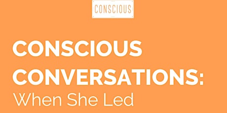 CONSCIOUS CONVERSATIONS: When She Led primary image