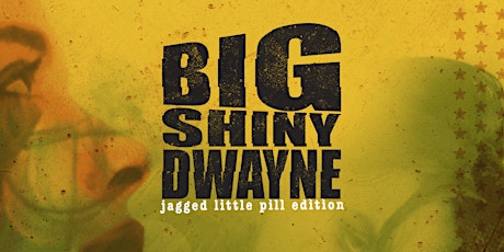 CANCELLED - Big Shiny Dwayne: Jagged Little Pill Edition primary image