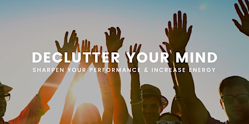 How To Declutter Your Mind, Sharpen Your Performance & Increase Energy primary image