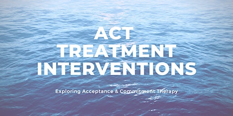 ACT Treatment Interventions:  Exploring Acceptance & Commitment Therapy