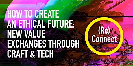 HOW TO CREATE  AN ETHICAL FUTURE: NEW VALUE EXCHANGES THROUGH CRAFT & TECH primary image