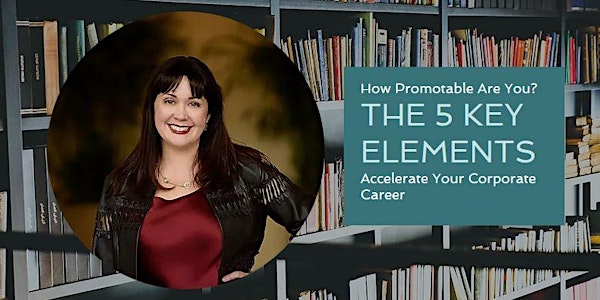 How Promotable Are You? 5 Key Elements to Accelerate Your Corporate Career