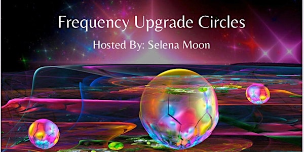 Frequency Upgrade Circles Hosted by Selena Moon